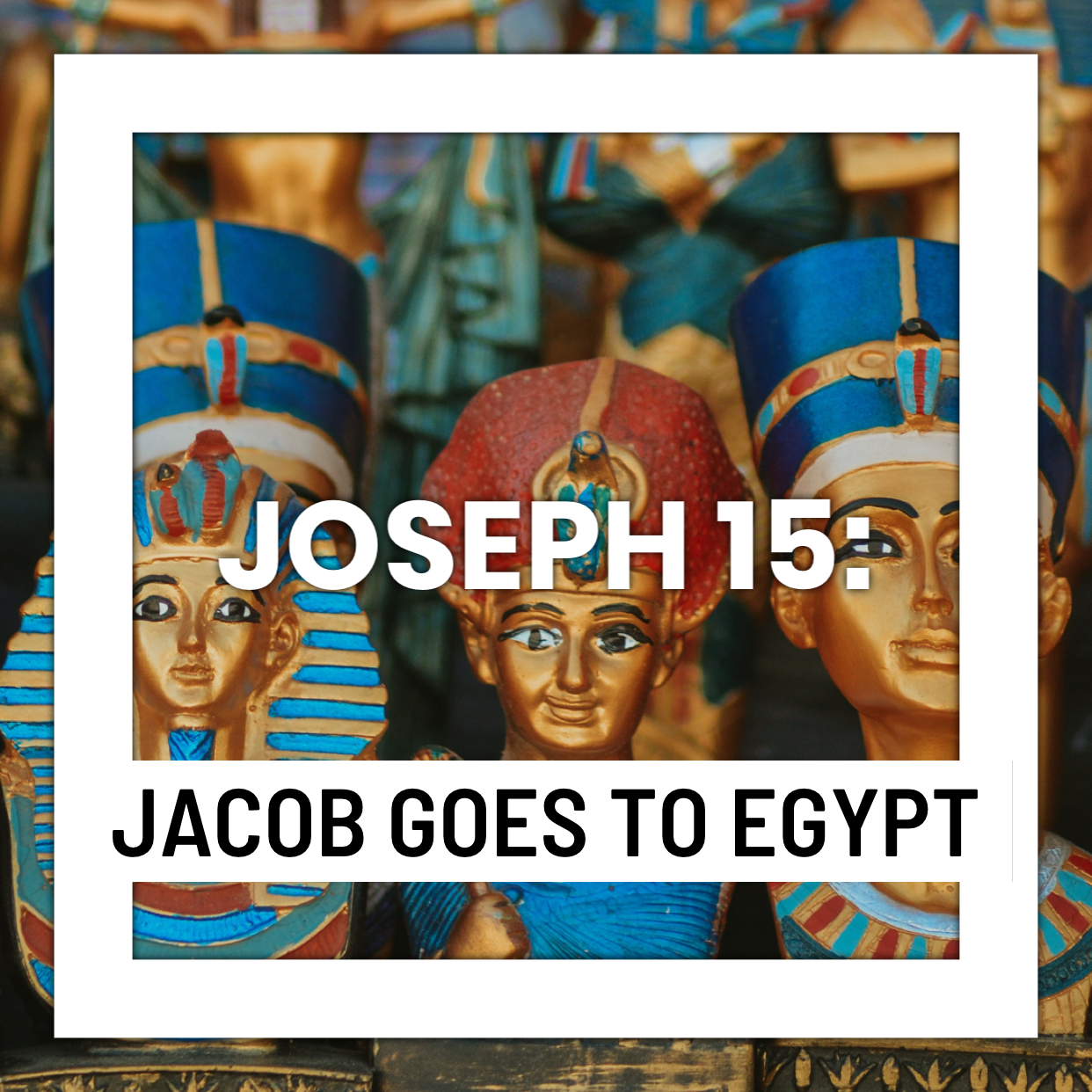 Joseph 15: Jacob Goes to Egypt