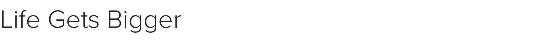 Website subheads Life Gets Bigger.jpg
