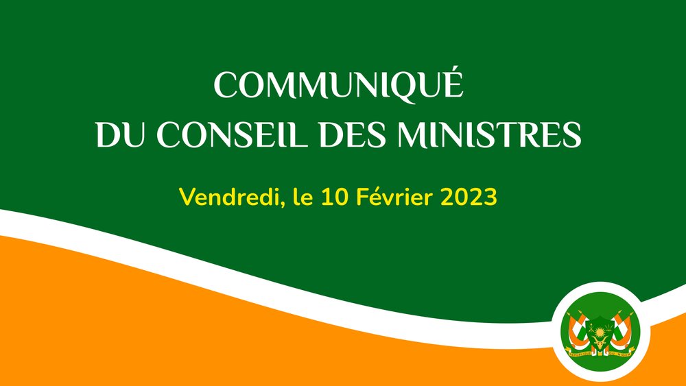COMMUNIQUE DU CONSEIL DES MINISTRES DU VENDREDI 10 FEVRIER 2023