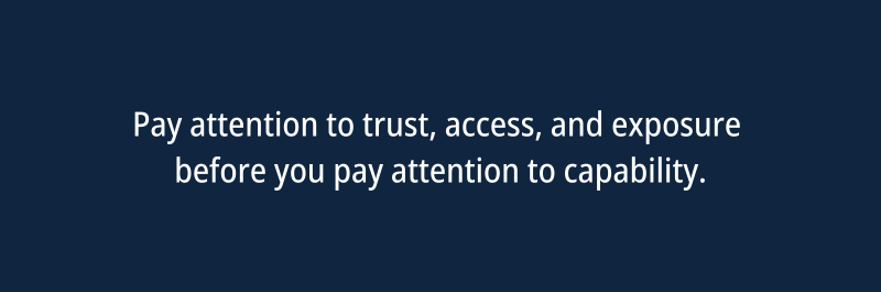 pay attention to trust, access, and exposure before you pay attention to capability.