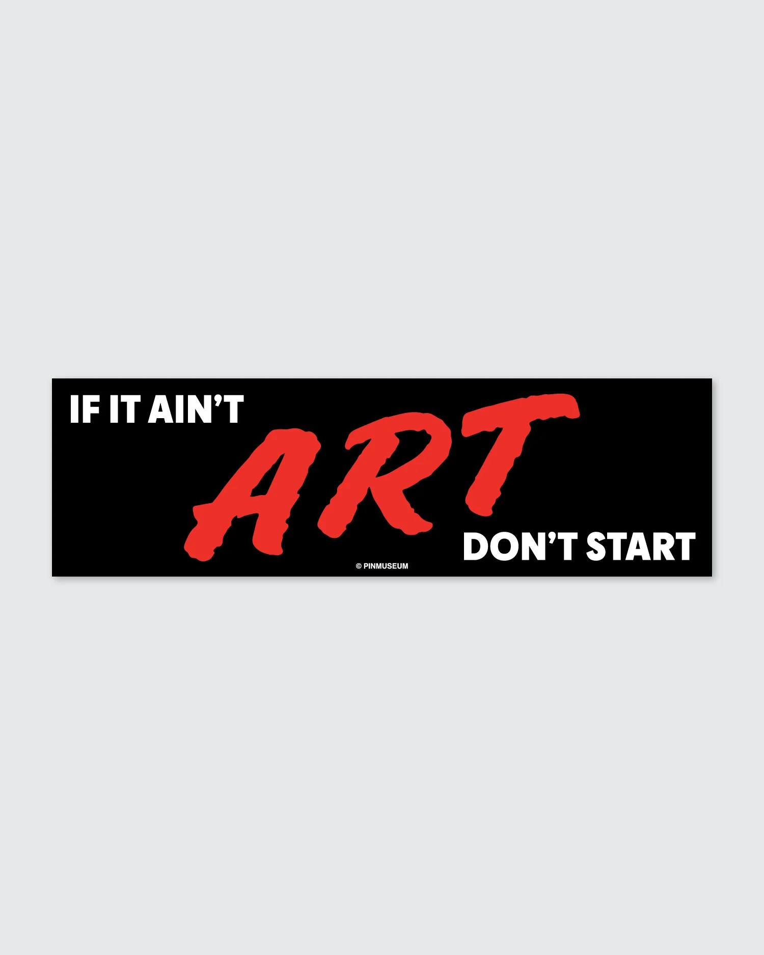 IfItAintArtDontStart_BumperSticker_01.jpg