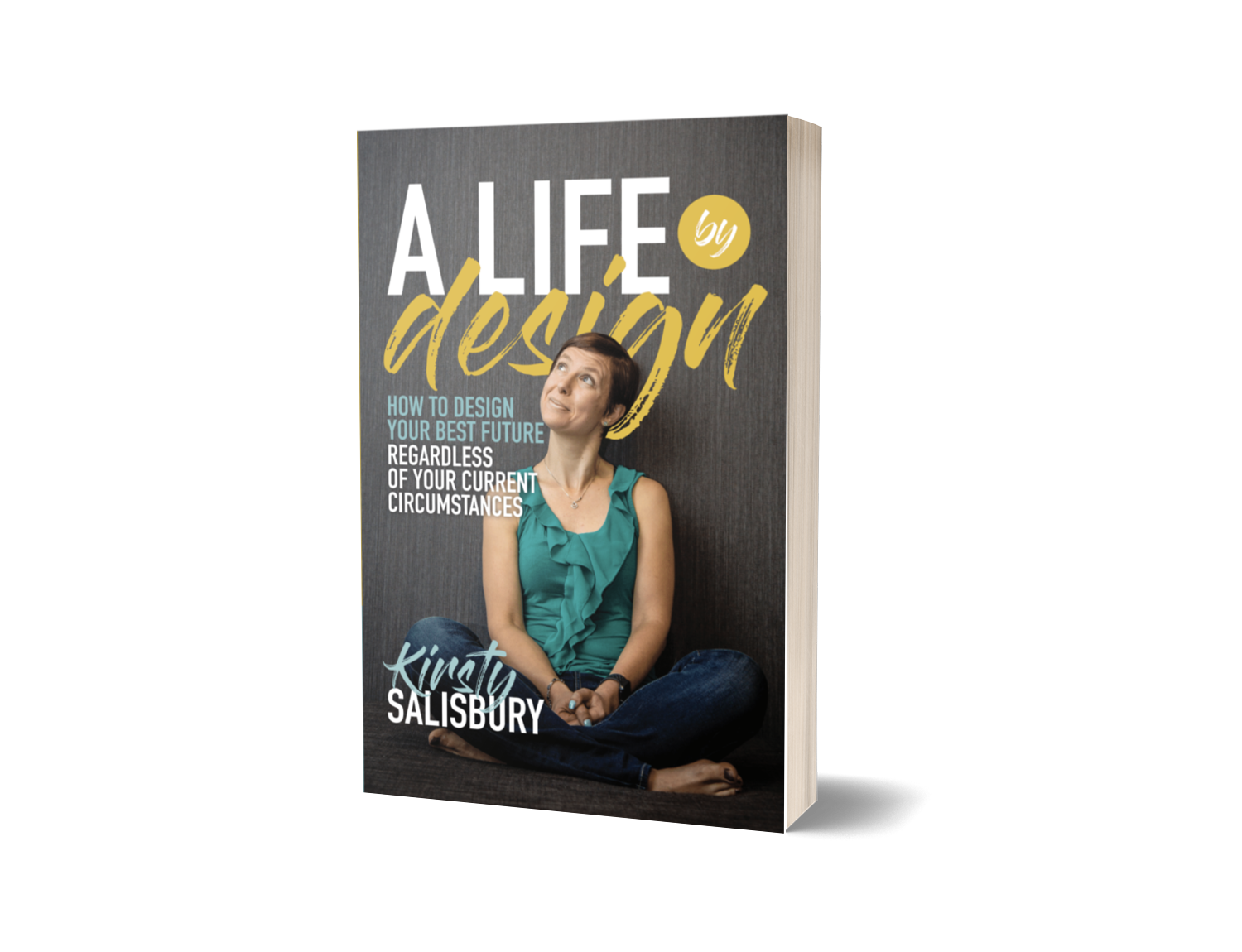 A Life By Design - How to Create Your Best Future Regardless of Your Current Circumstances