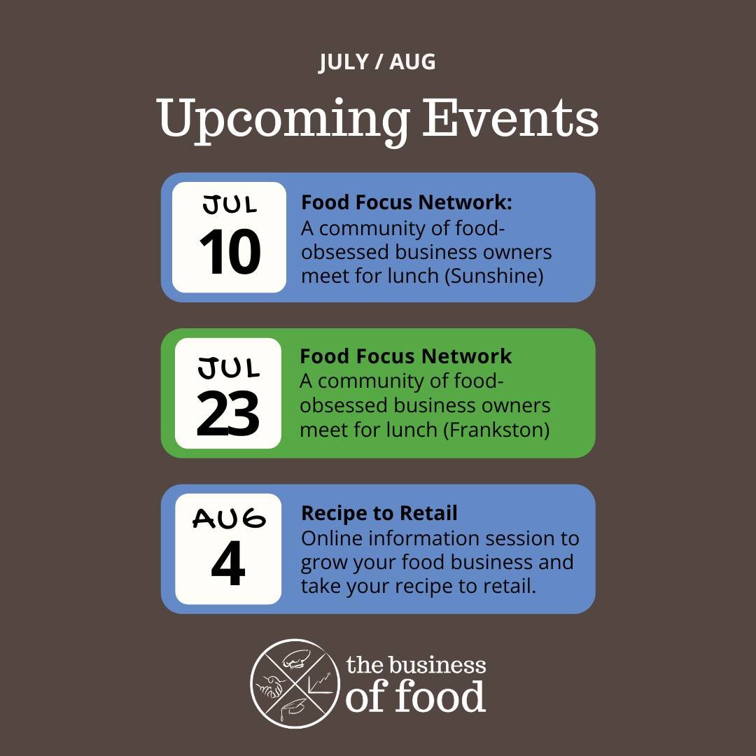We've got a range of events and workshops lined up for July and August.

Join us for the Food Focus Network events in Sunshine and Frankston to network with fellow food business owners and industry experts.

Register for 'Recipe to Retail' our online