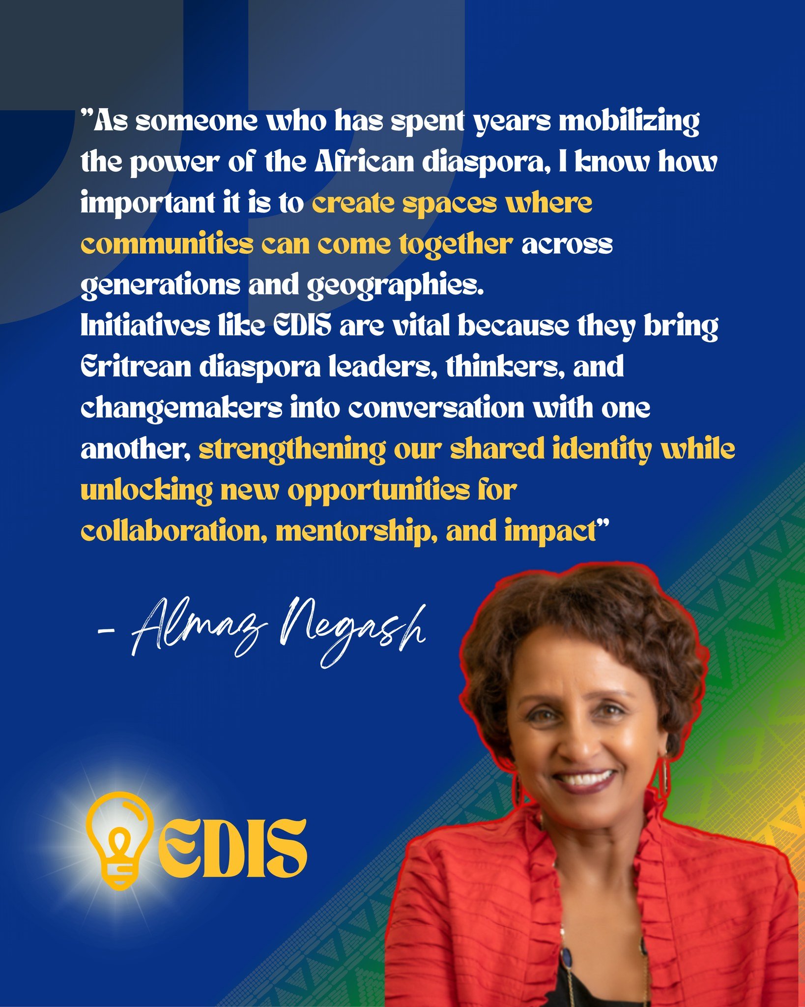 "As someone who has spent years mobilizing the power of the African diaspora, I know how important it is to create spaces where communities can come together across generations and geographies. Initiatives like EDIS are vital because they bring 