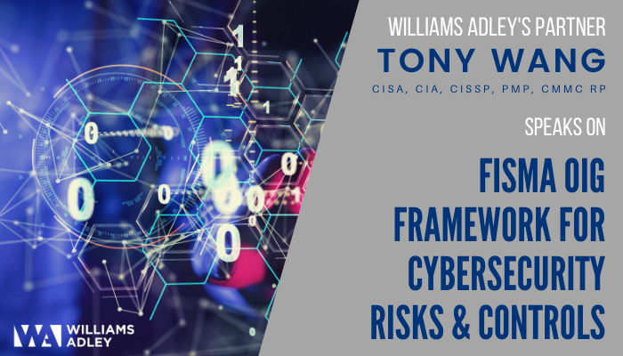 Williams Adley’s CRS Partner Tony Wang Discusses the FISMA OIG Framework for Cybersecurity Risks &amp; Controls