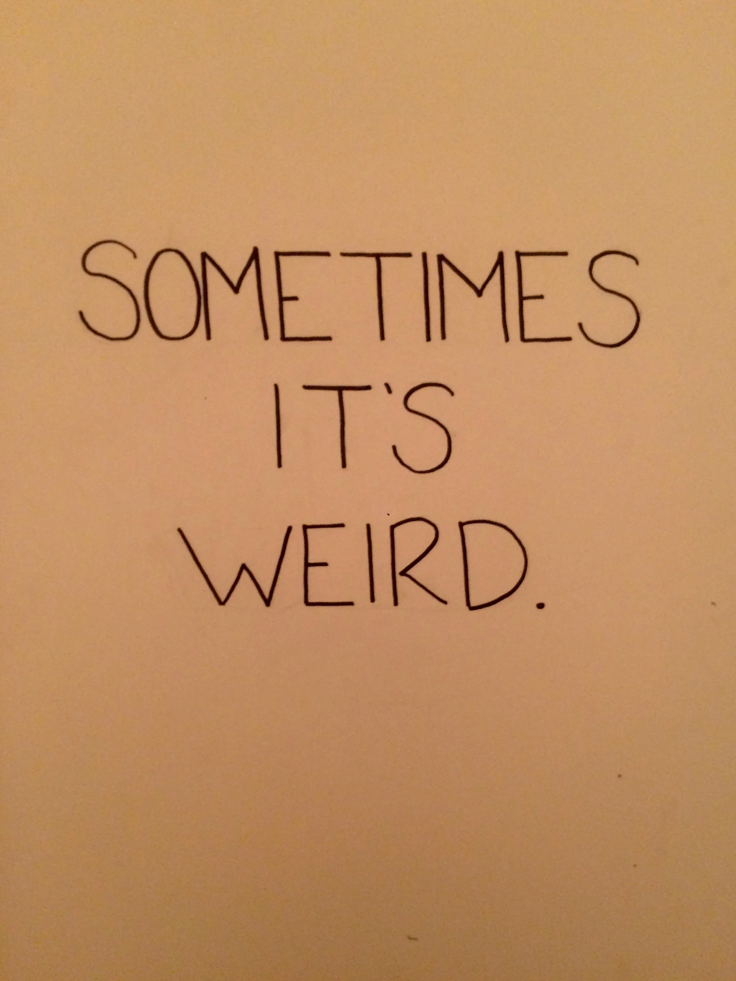 sometimes it's weird.