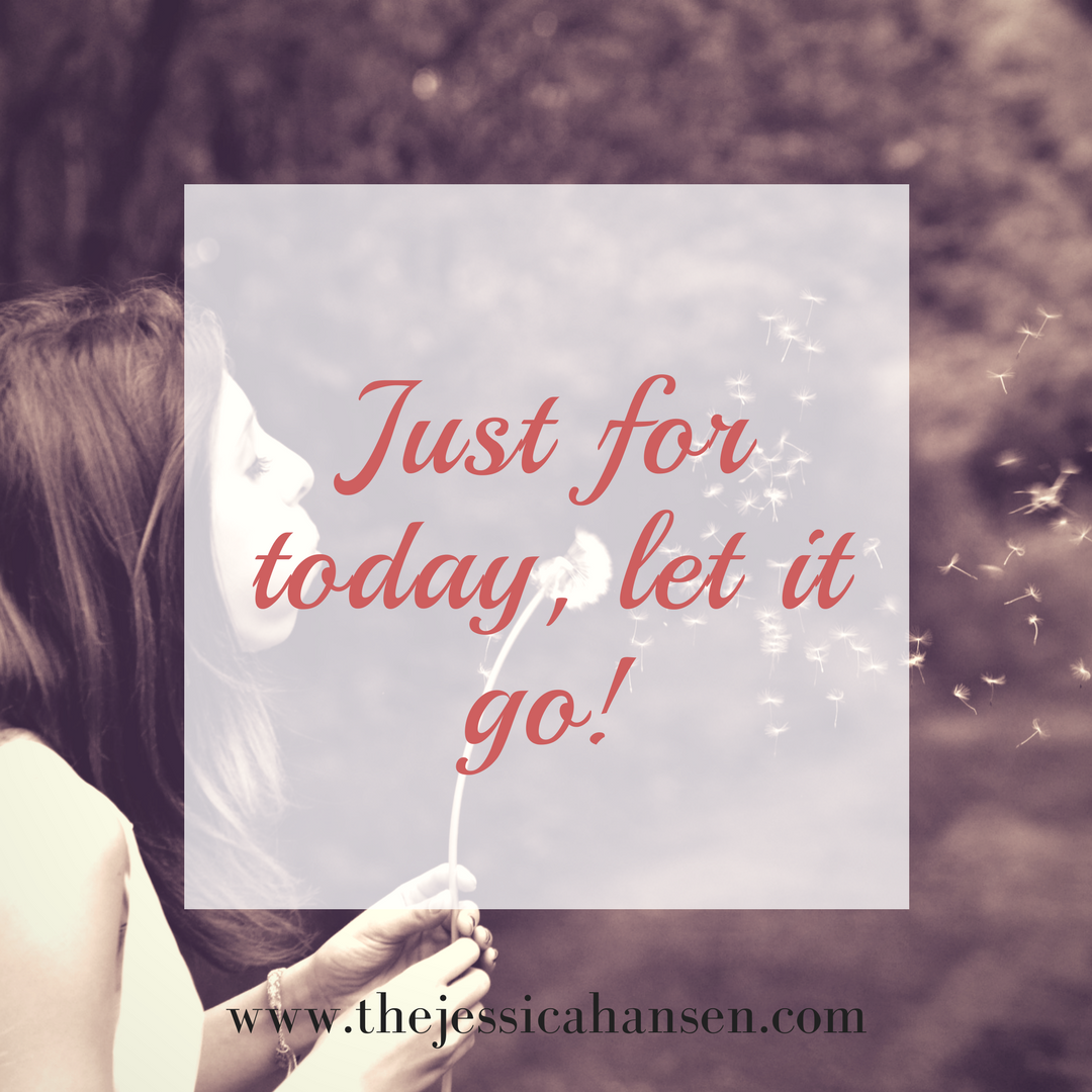 Just for today, let it go!