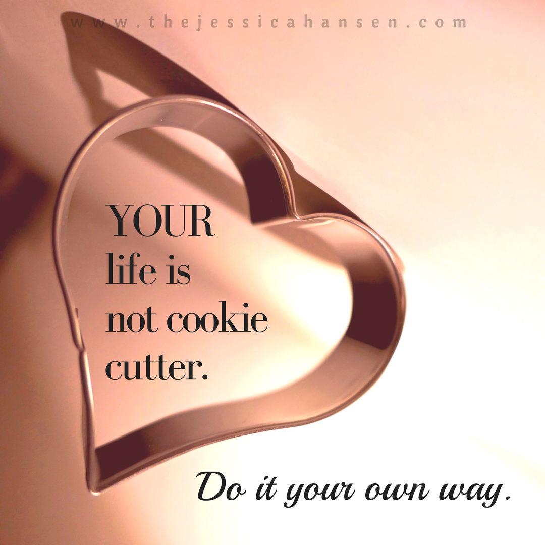 Your life is not a cookie cutter.