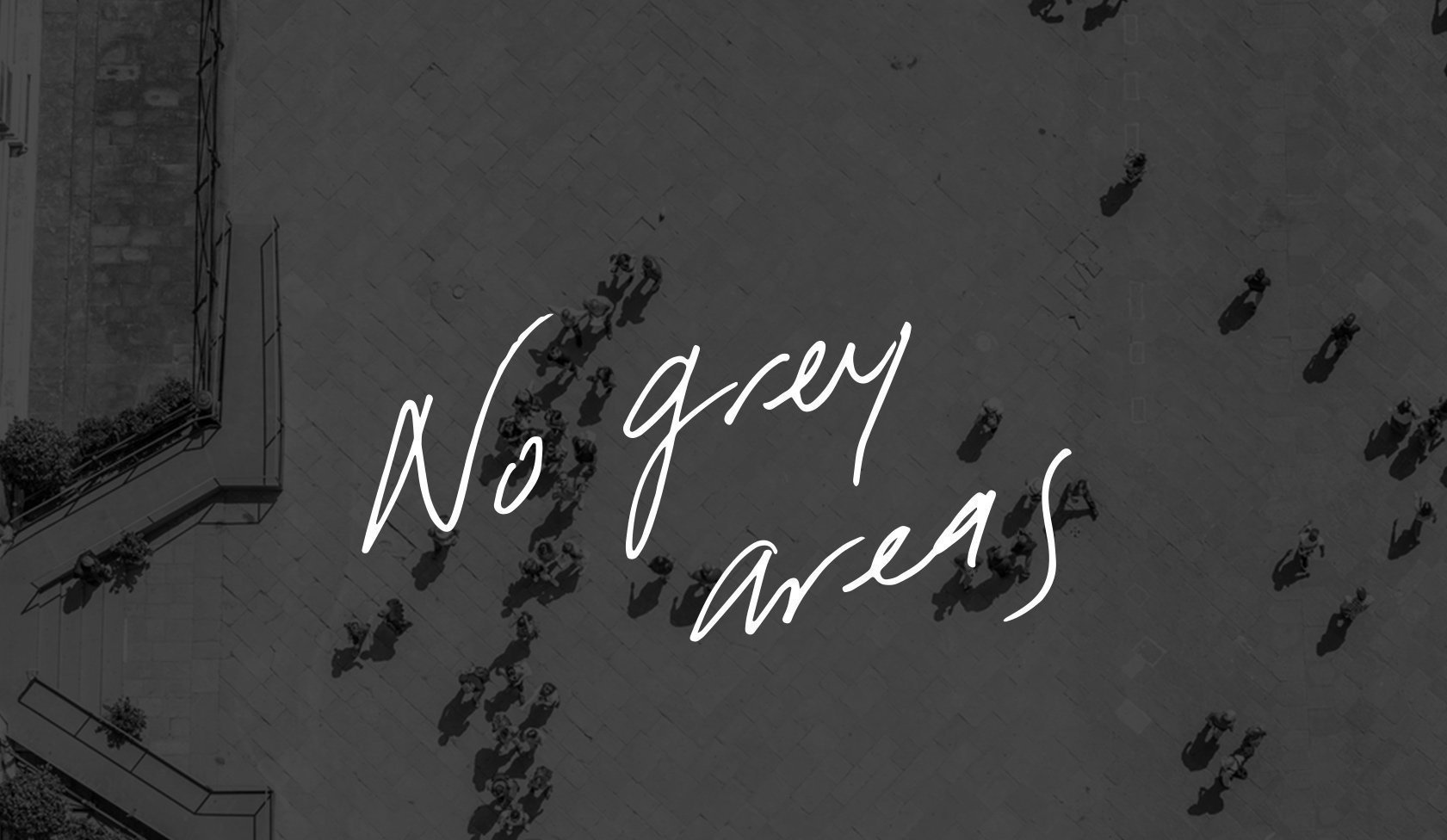 Black and white aerial photo of a city sidewalk with scattered pedestrians, overlaid with handwritten text reading 'No grey areas'.