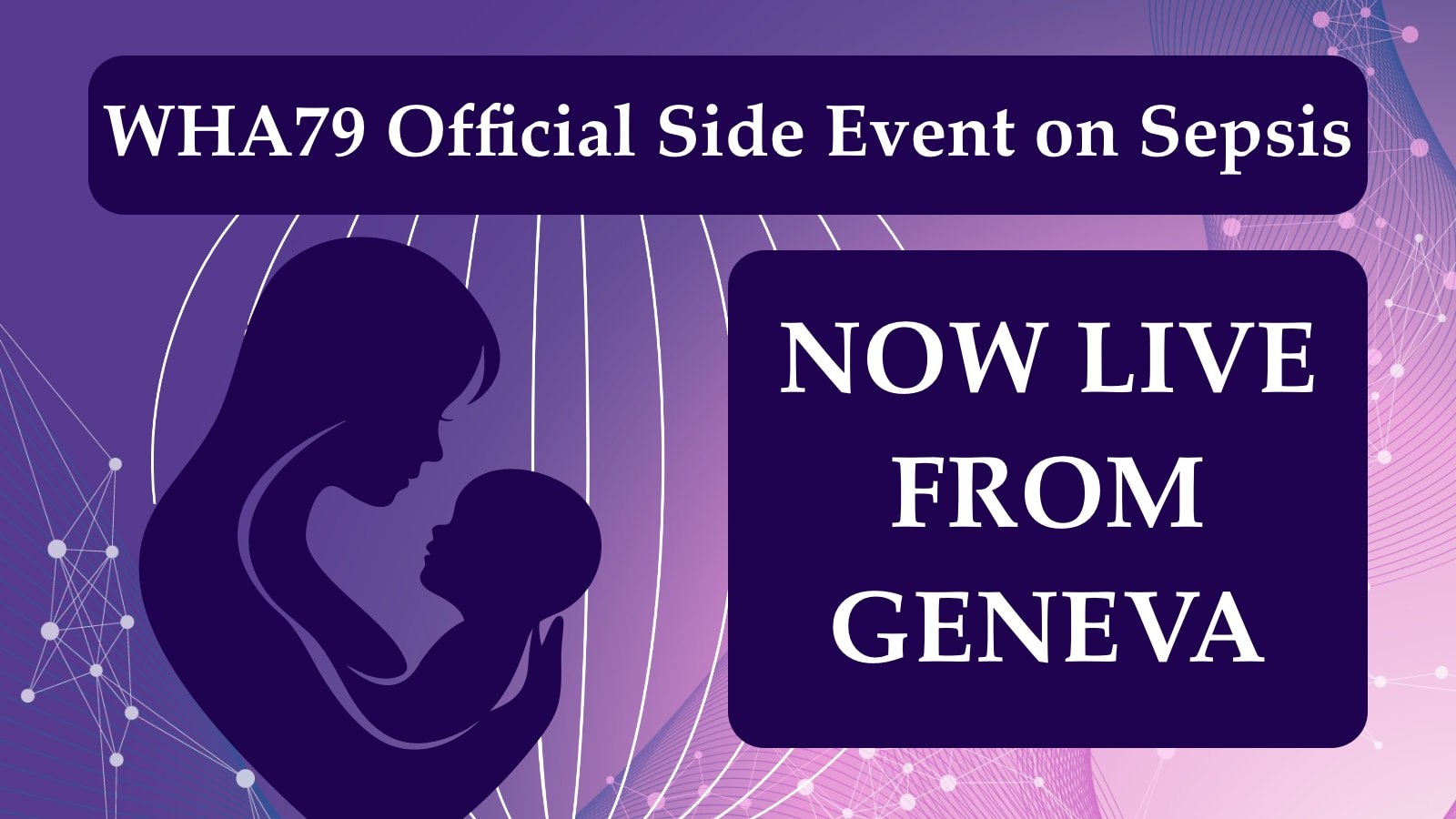 Now Live from Geneva: Official WHA79 Side Event: Protecting 26 Million Women and 20 Million Children from Sepsis