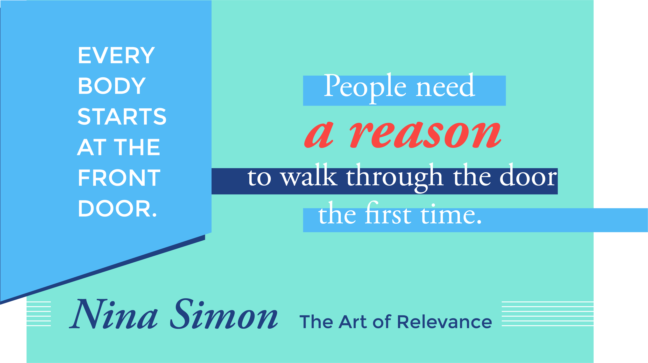Everybody starts at the front door. People need a reason to walk through the door the first time. Nina Simon, The Art of Relevance