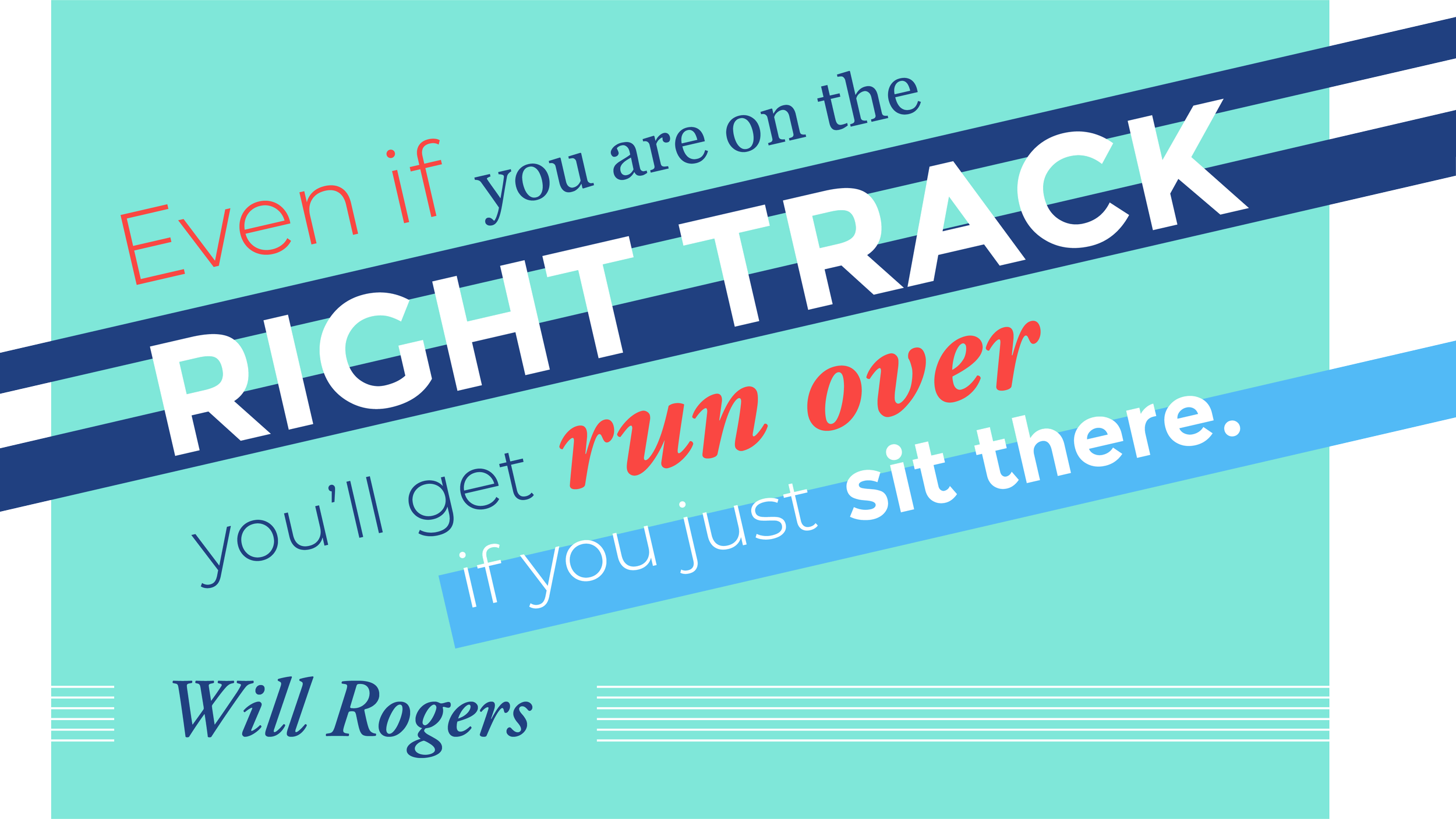 Even if you are on the right track you'll get run over if you just sit there. Will Rogers