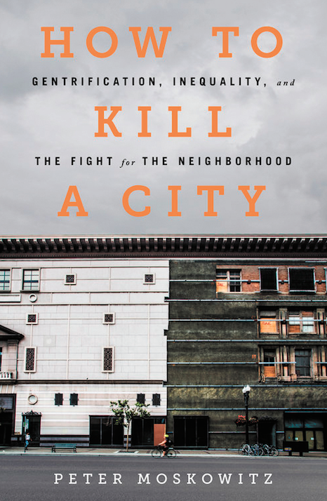How to Kill a City: Gentrification, Inequality, and the Fight for the Neighborhood, by Peter Moskowitz