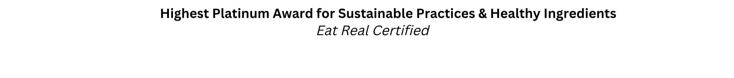 Highest Platinum Award for sustainable practices and healthy ingredients by Eat Real Certified