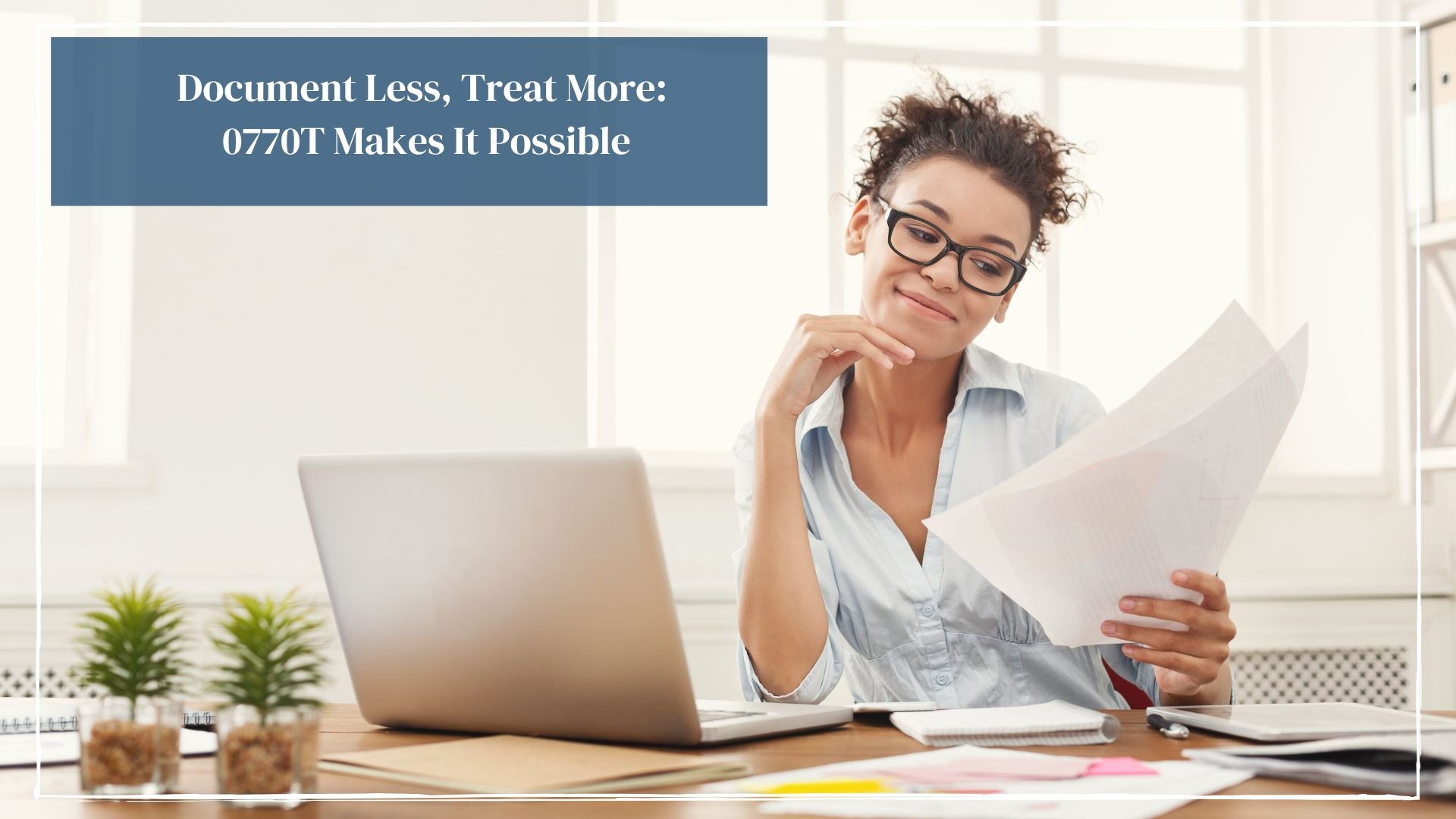 Document Less, Treat More: 0770T Makes It Possible