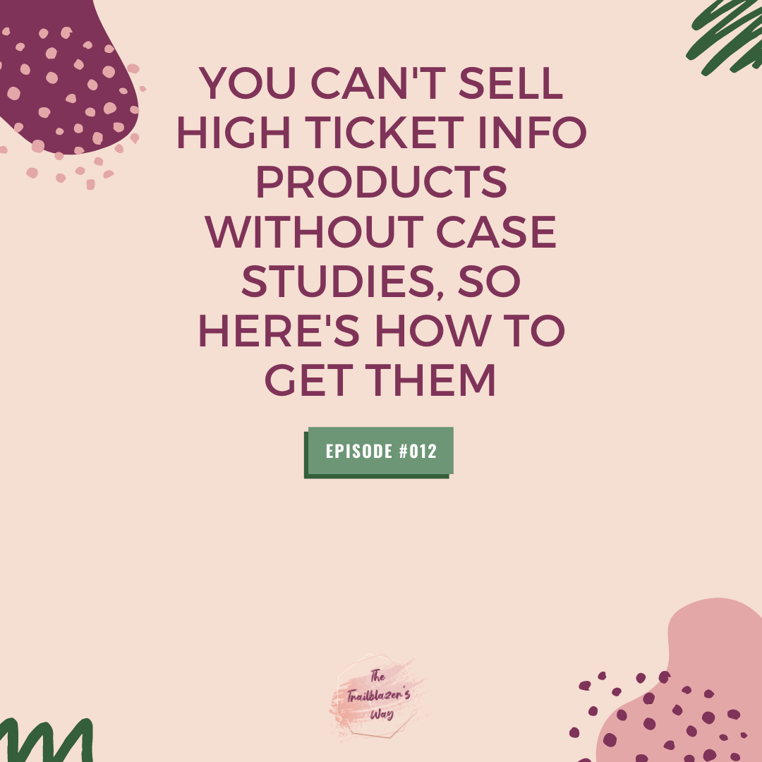 You Can't Sell High Ticket Info Products Without Case Studies, So Here's How To Get Them [S1E012]