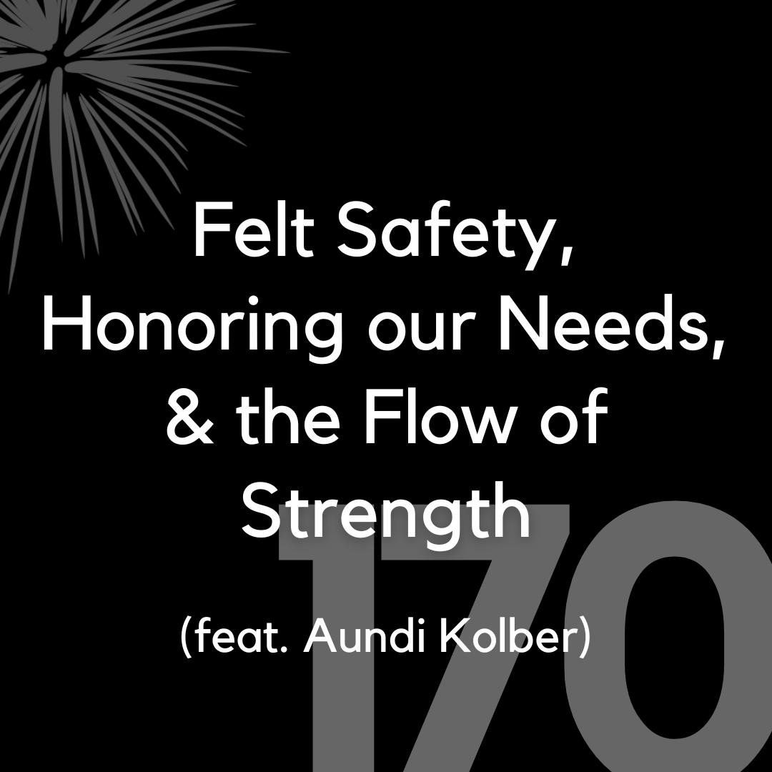170 Felt Safety, Honoring Our Needs, & the Flow of Strength (feat