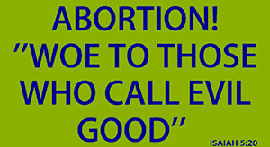 Abortion! Woe to Those Who Call Evil Good