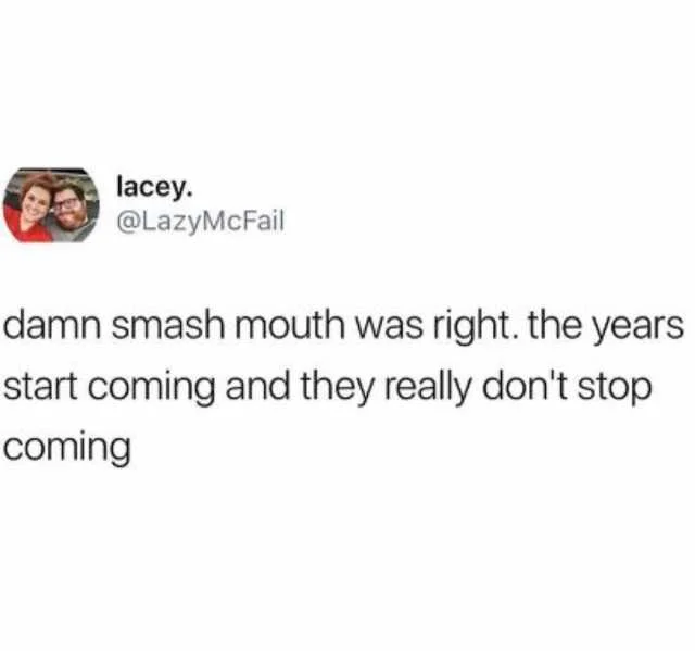 lacey-atlazymcfail-damn-smash-mouth-was-right-the-years-start-coming-and-they-really-dont-stop-coming-Smgwz.jpg