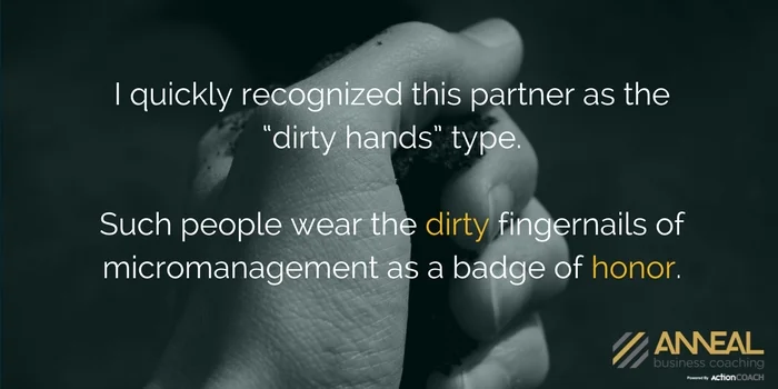 Martin Holland, Anneal Business Coaching, quote on leadership challenges: "I quickly recognized this partner as the 'dirty hands' type. Such people wear the dirty fingernails of micromanagement as a badge of honor.