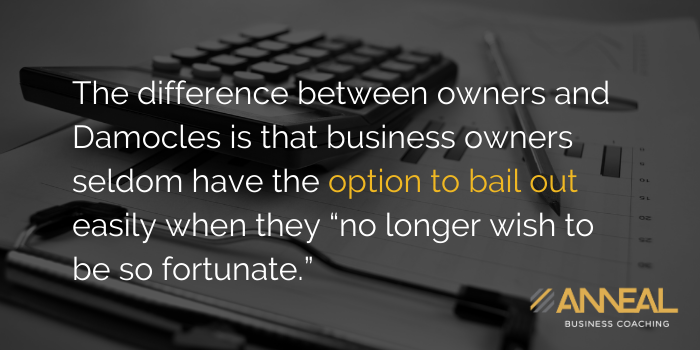 Martin Holland Anneal Business Coaching - The difference between owners and Damocles is that business owners seldom have the option to bail out easily when they no longer wish to continue