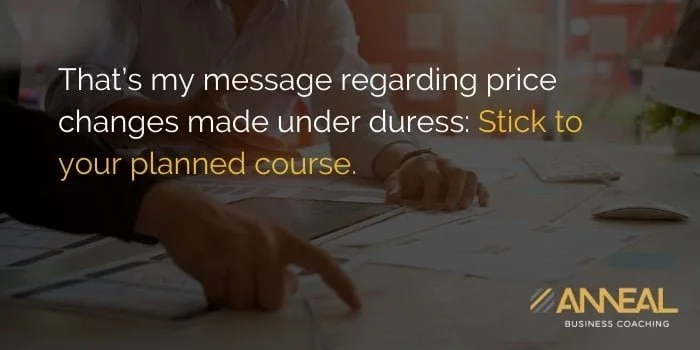 Martin Holland Anneal Business Coaching - Message regarding price changes made under duress, stick to your planned course and pricing strategy