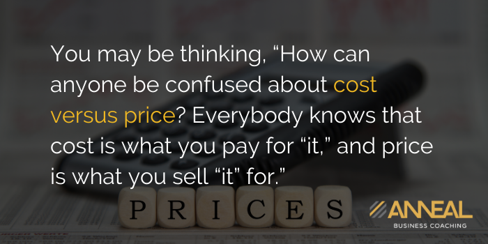 Martin Holland Anneal Business Coaching - How can anyone be confused about cost versus price, everybody knows cost is what you pay for it and price is what you sell it for