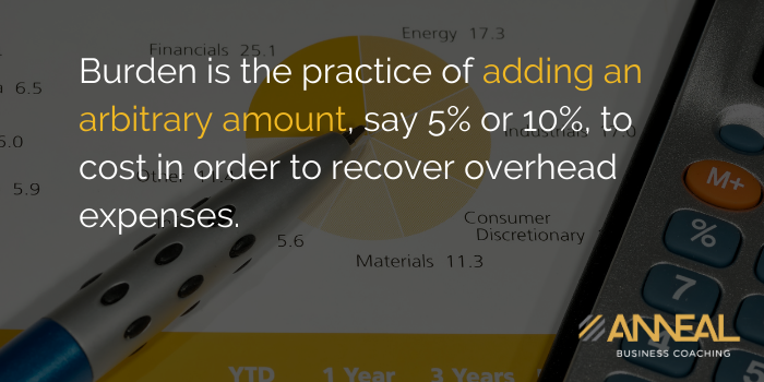 Martin Holland Anneal Business Coaching - Burden is the practice of adding an arbitrary amount say 5% or 10% to cost in order to recover overhead expenses