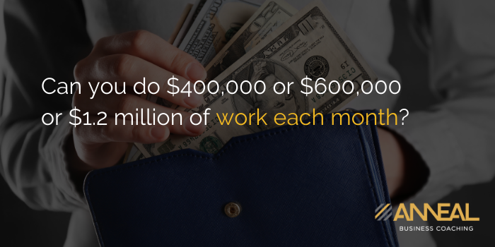 Martin Holland Anneal Business Coaching - Can you do $400,000 or $600,000 or $1.2 million of work each month, understanding your business capacity for intentional bidding