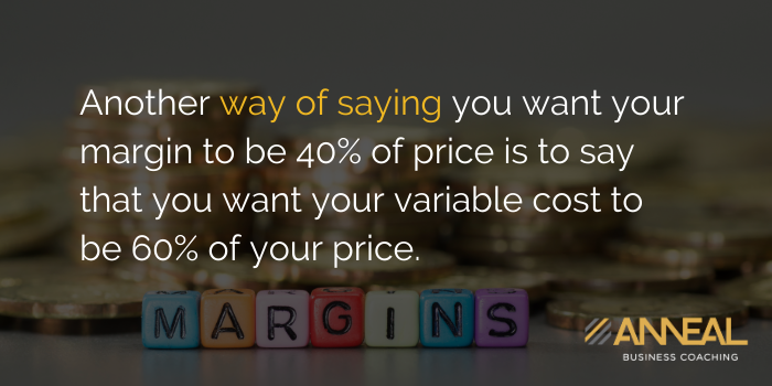 Martin Holland Anneal Business Coaching - Another way of saying you want your margin to be 40% of price is to say that you want your variable cost to be 60% of your price