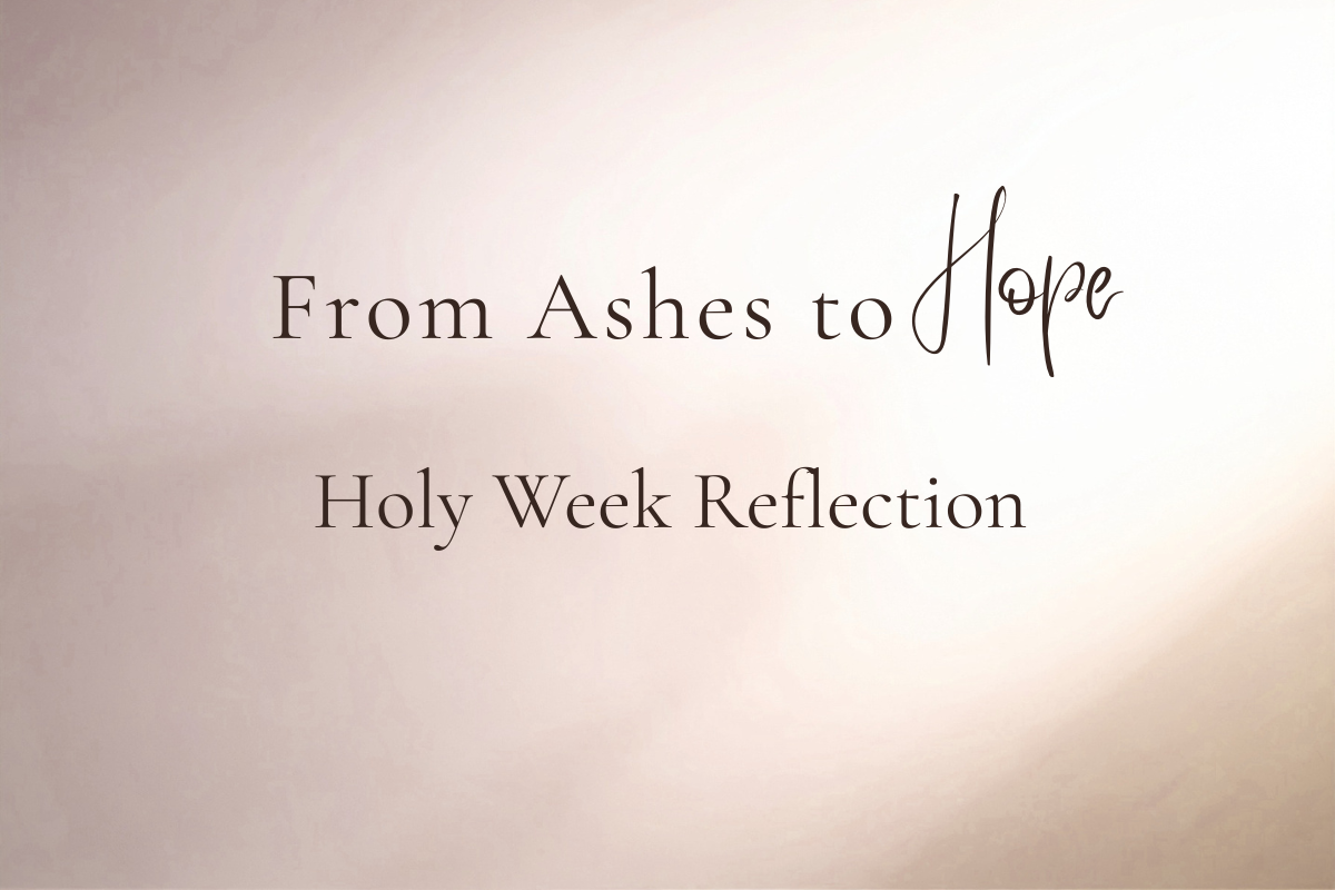 From Ashes to Hope: A Holy Week Reflection