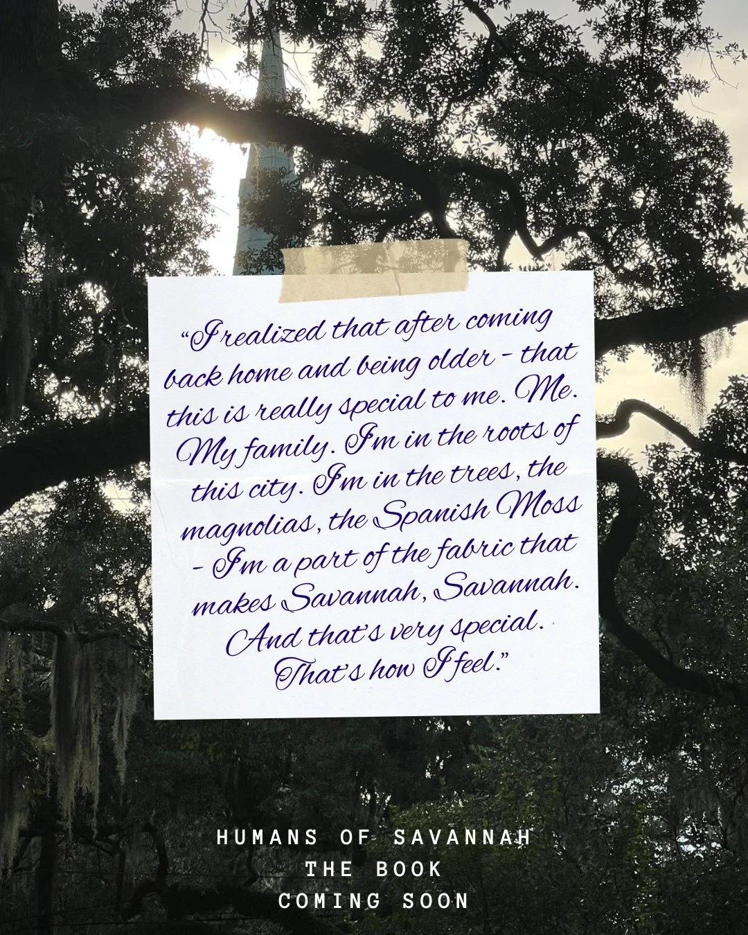 A beautiful quote from the first Humans of Savannah book coming out soon.
.
I lost another week due to editing fails with my publisher. Agh! It is coming soon though and I hope to have it out by Thanksgiving. Also, if you know of a local printer that