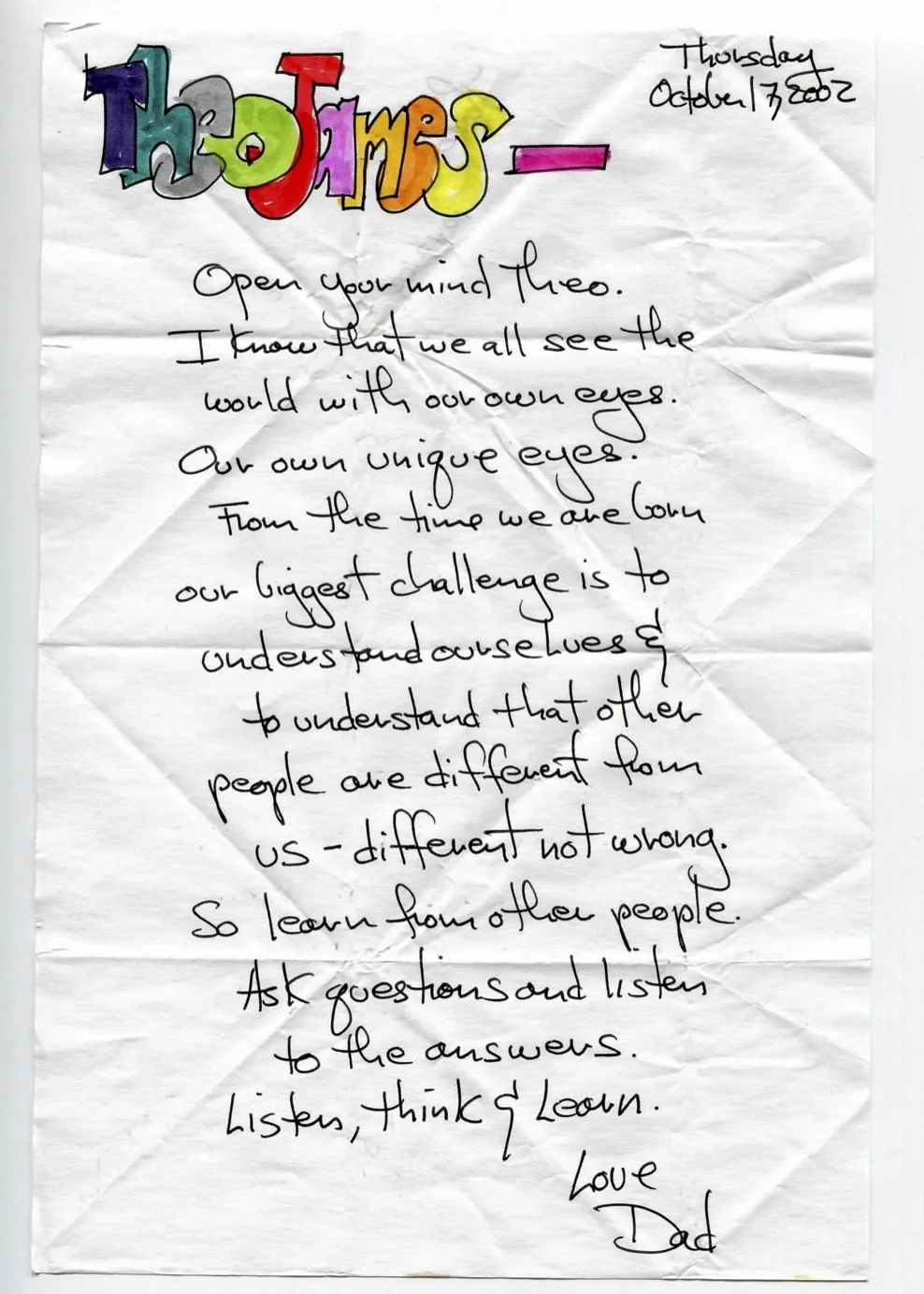 Open your mind Theo. I know that we all see the world with our own eyes. Our own unique eyes. From the time we are born our biggest challenge is to understand ourselves and to understand that other people are different from us - different not wrong. So learn from other people. Ask questions and listen to the answers. Listen, think & learn.