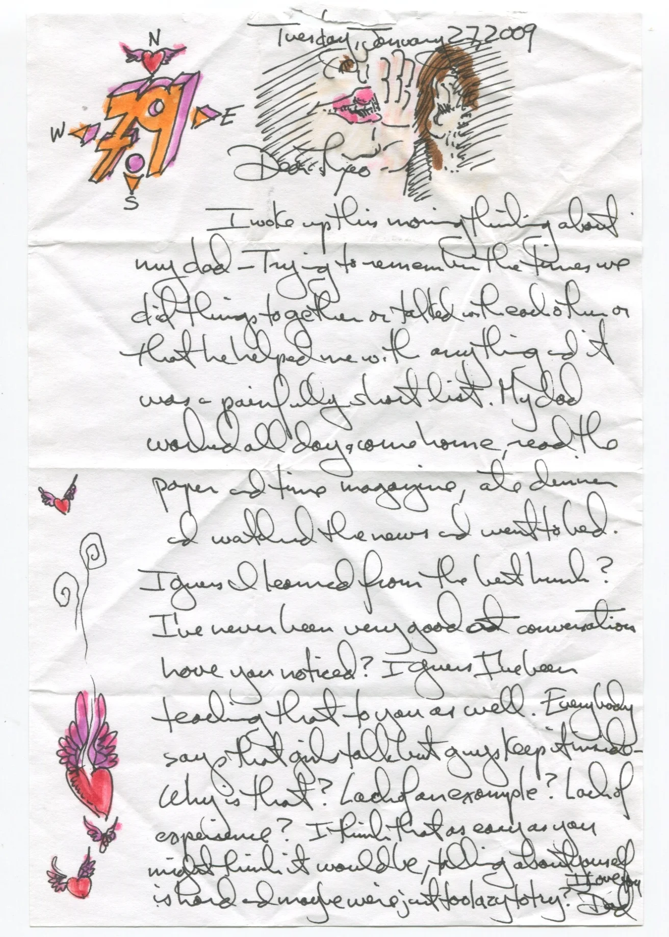 (contd...) I woke up this morning thinking about my dad - trying to remember the times we did things together or talked with each other or that he helped me with anything and it was a painfully short list. My dad worked all day, came home, read the paper and Time magazine, ate dinner, and watched the news and went to bed. I guess I learned from the best hunh? I've never been very good at conversation have you noticed? I guess I've been teaching that to you as well. Everybody says that girls talk but guys keep it inside - why is that? Lack of an example? Lack of experience? I think that as easy as you might think it would be, talking about yourself is hard and maybe we're just too lazy to try? I love you.