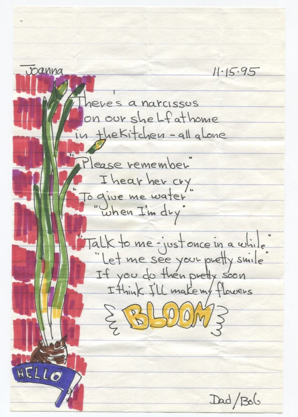 There's a narcissus on our shelf at home in the kitchen - all alone. "Please remember" I hear her cry, "To give me water when I'm dry." "Talk to me - just once in a while. Let me see your pretty smile. If you do then pretty soon I think I'll make my flowers BLOOM"