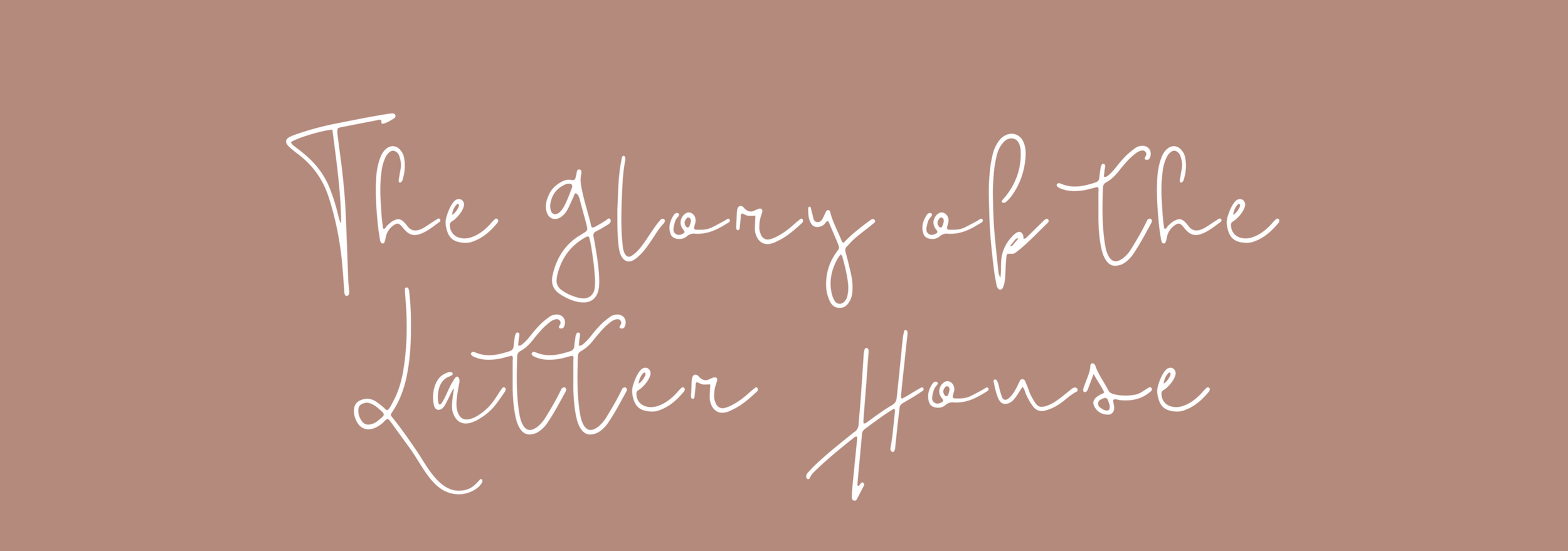 The Glory of the Latter House