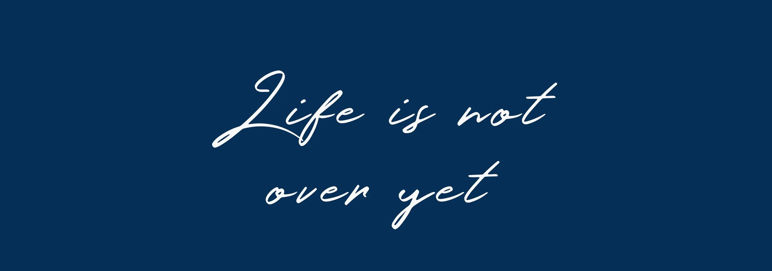  Life is not over yet