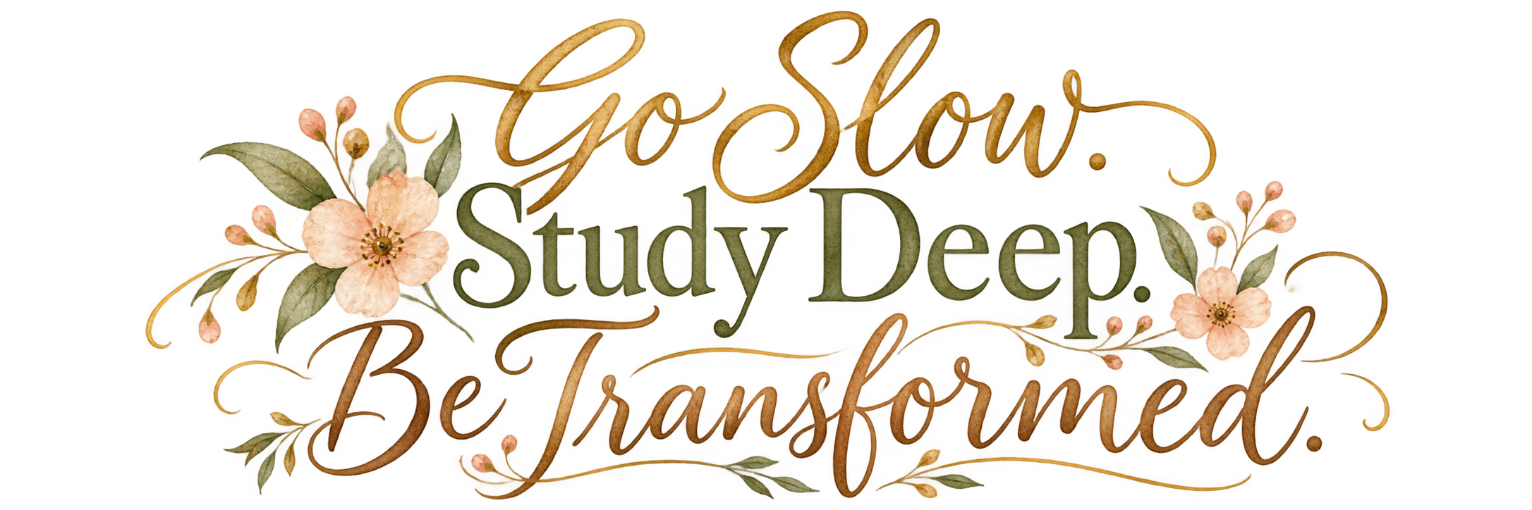 Script floral graphic that says "Go Slow. Study Deep. Be Transformed."