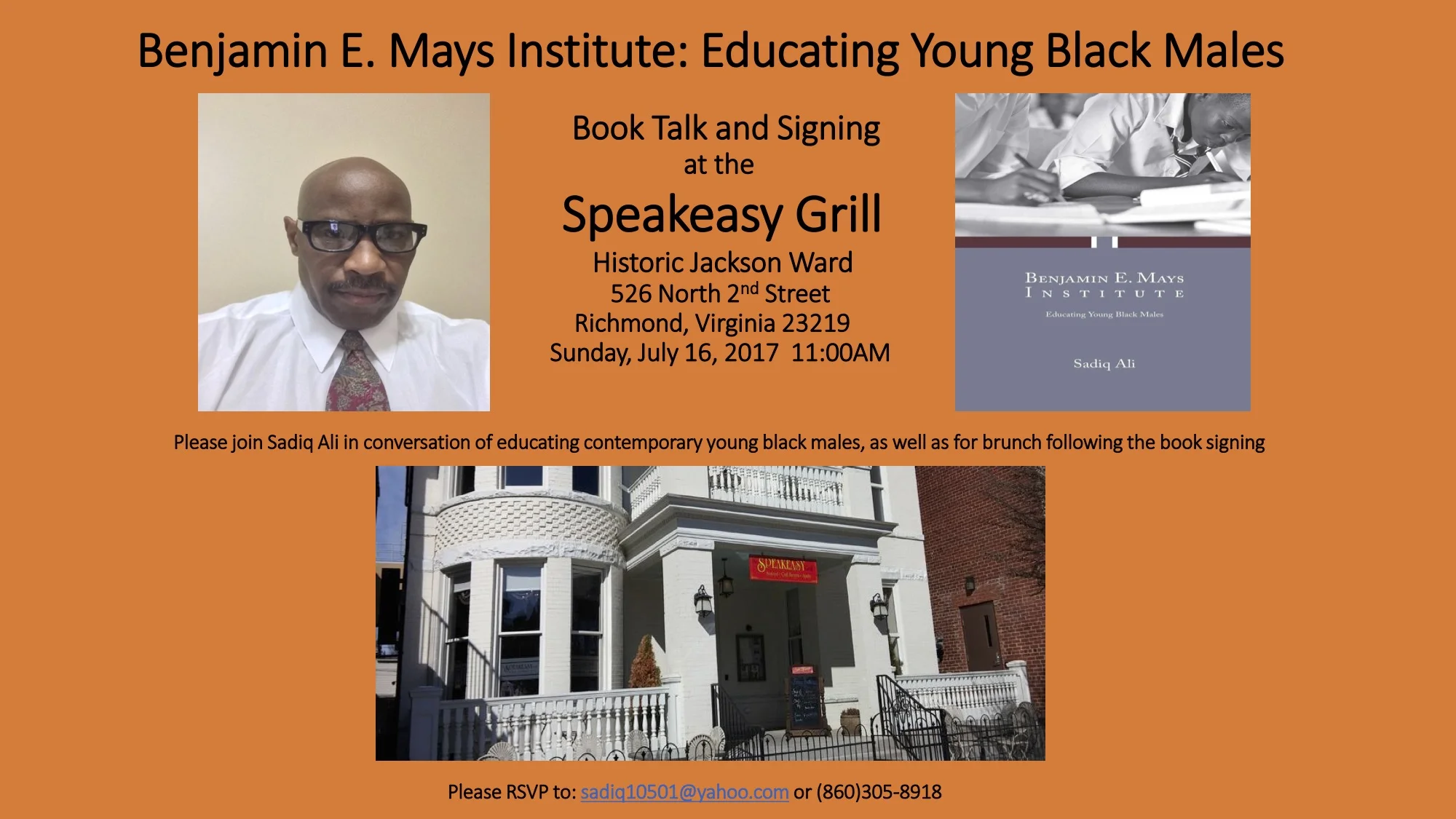 You are cordially invited to attend Sadiq Ali’s Book Talking and Signing at the Speakeasy Grill 526 North Second Street Richmond, Virginia23219 Sunday, July 16, 201711:00AM (Please see the image above for all specifics and details) Please RSVP to: sadiq10501@yahoo.com or (860)305-8918 
