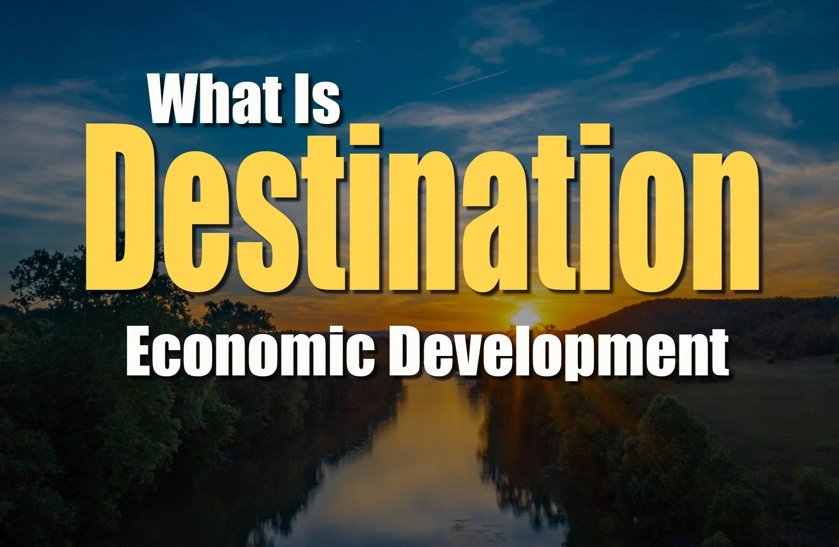 What Is Destination Economic Development? (And Why It Matters More Than Ever)