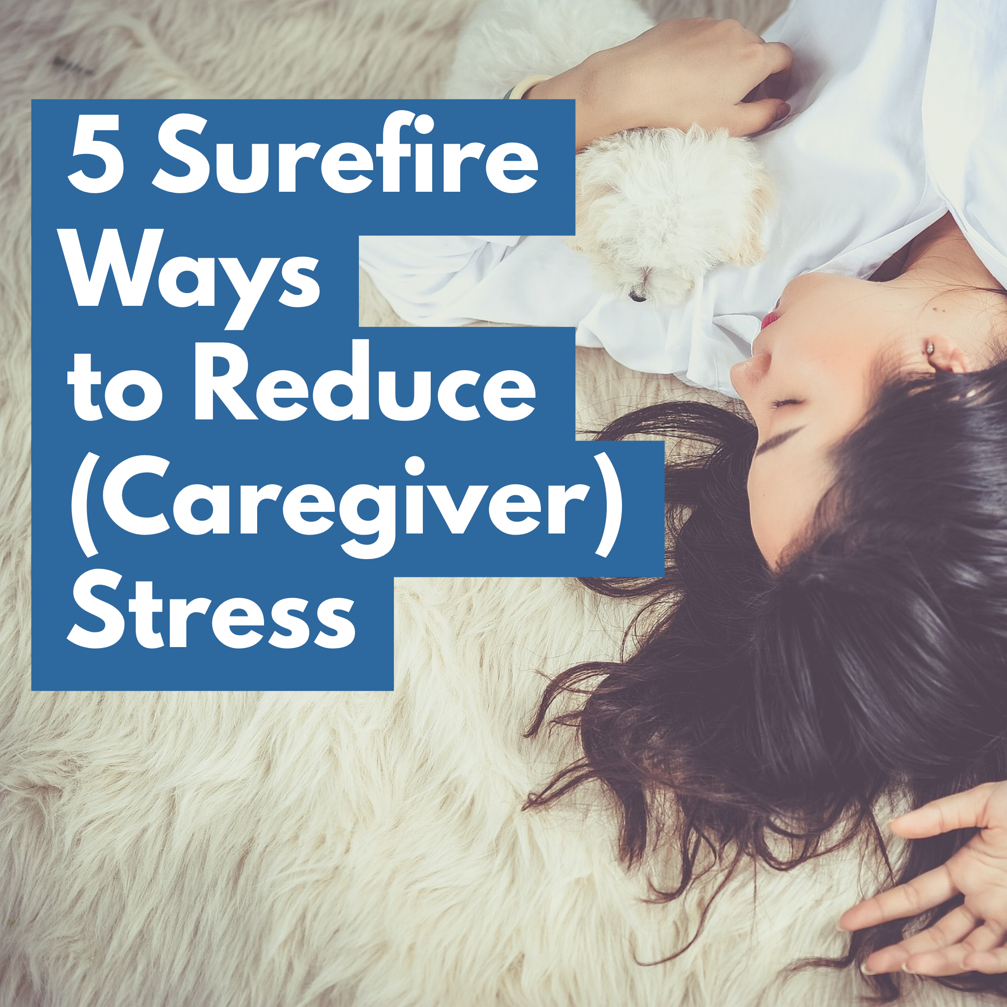 5 Surefire Ways to Reduce (Caregiver) Stress