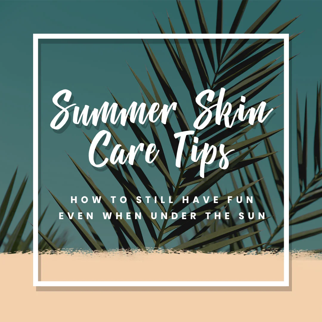 Summer Skin Care Tips: How to Still Have Fun Even when Under the Sun