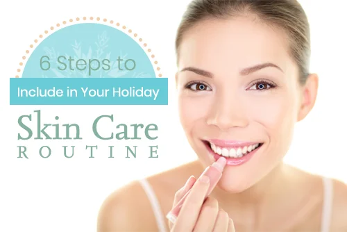 6 Steps to Include in Your Holiday Skin Care Routine