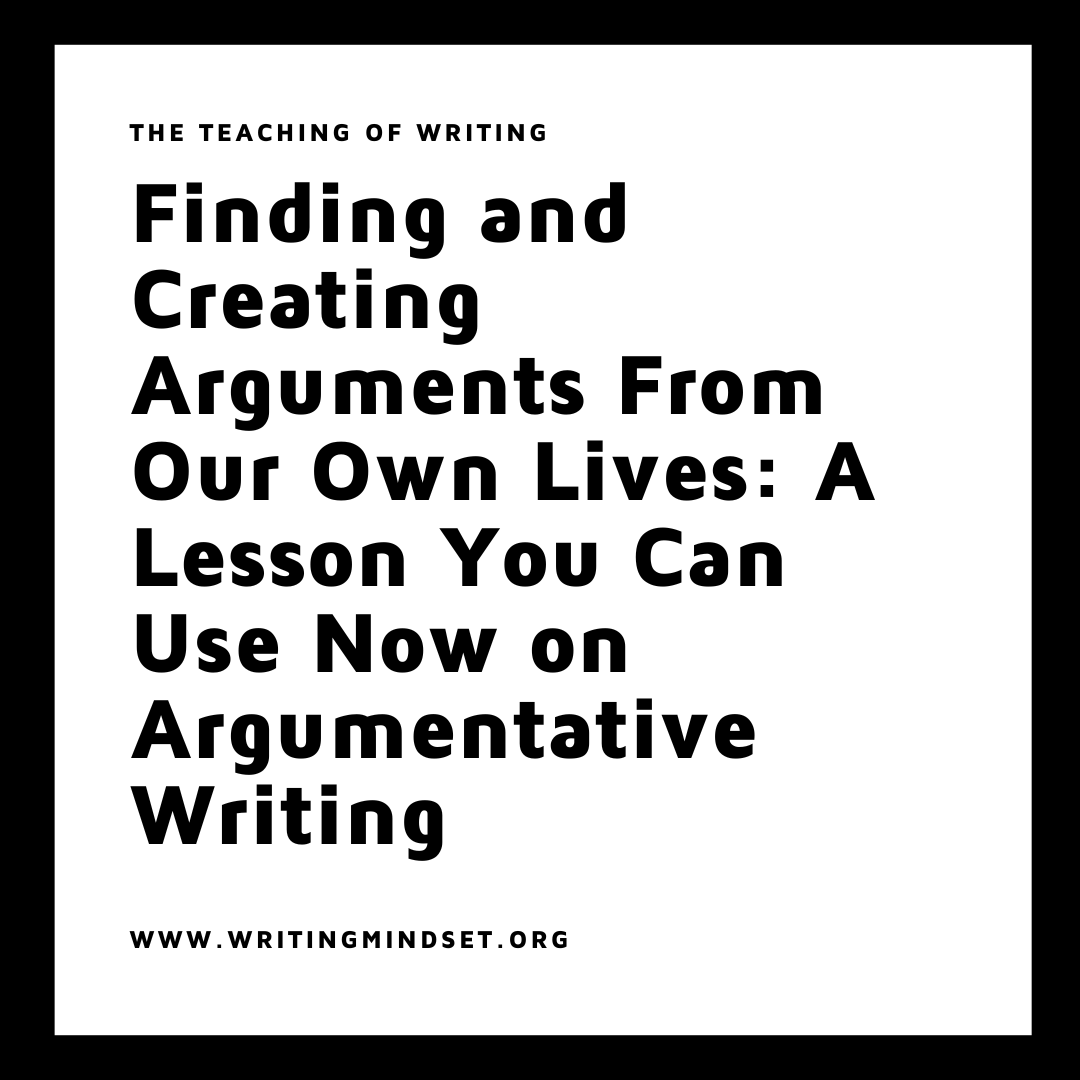 Finding and Creating Arguments From Our Own Lives: A Lesson You Can Use Now on Argumentative Writing
