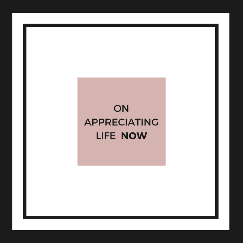 On Appreciating Life NOW