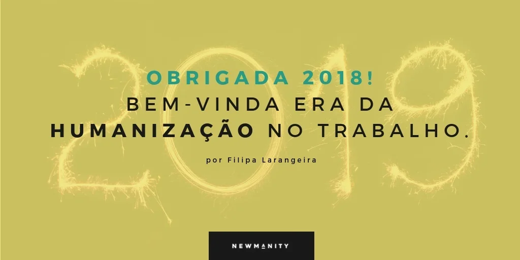 Obrigada 2018! Bem-vinda Era da Humanização no trabalho.