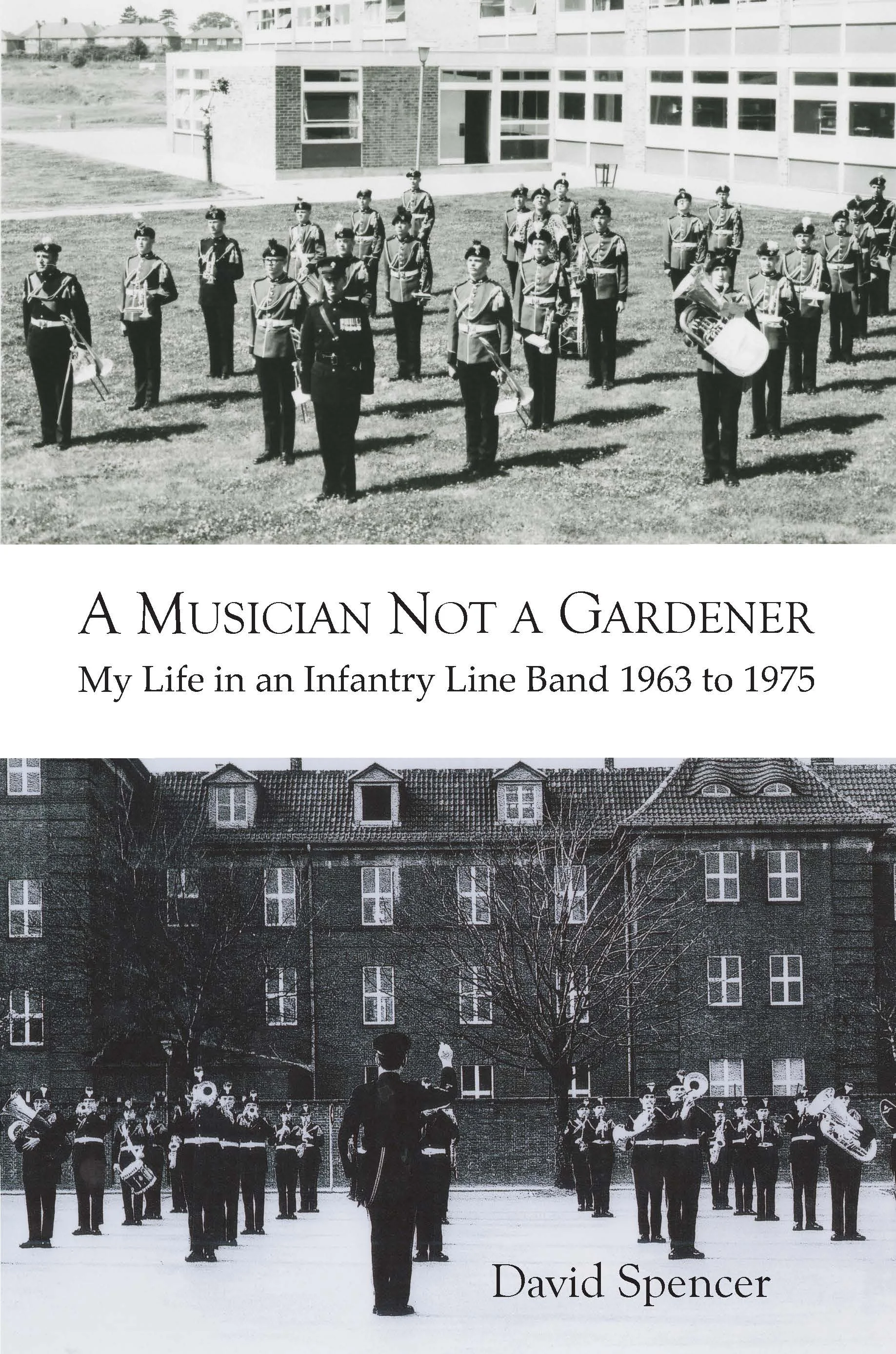 A Musician Not a Gardener: My Life in an Infantry Line Band: 1963 to 1975