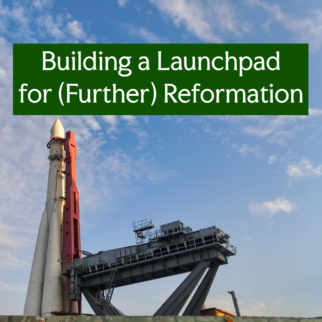 Building a Launchpad for (Further) Reformation