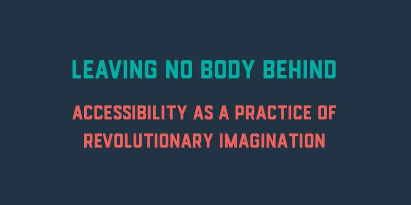 Leaving No Body Behind: Accessibility as a Practice of Revolutionary Imagination