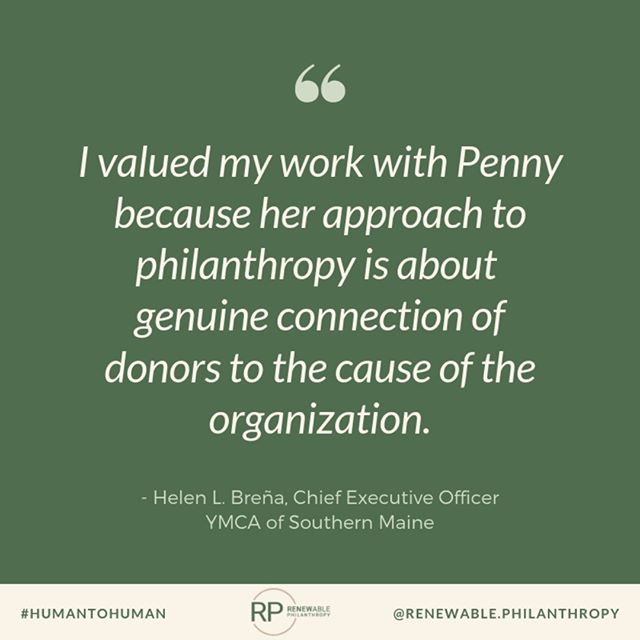 &ldquo;I valued my work with Penny because her approach to philanthropy is about genuine connection of donors to the cause of the organization.&rdquo; Helen L. Bre&ntilde;a, Chief Executive Officer | YMCA of Southern Maine -- #philanthropy #community